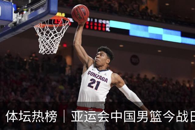 体坛热榜｜亚运会中国男篮今战日本，中国女篮世界排名降至第七